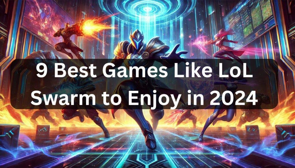 9 Best Games Like LoL Swarm to Enjoy in 2024